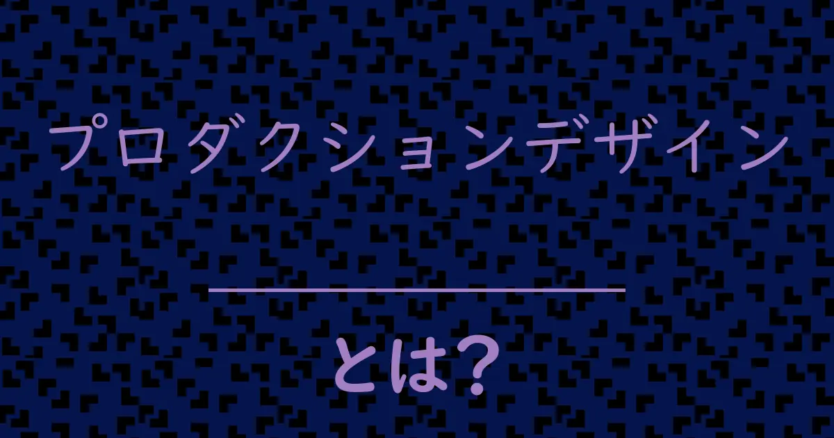 プロダクションデザインとは?毒舌で解説!
