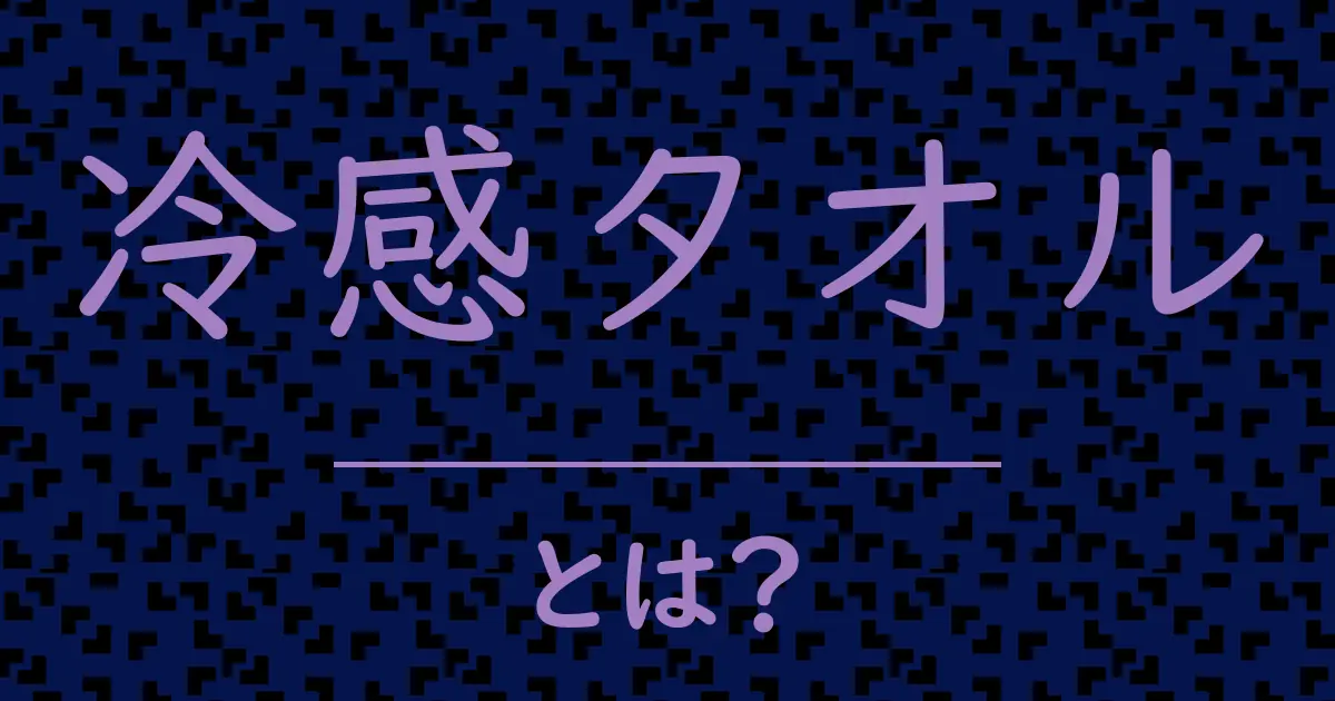 冷感タオルとは?毒舌で解説!