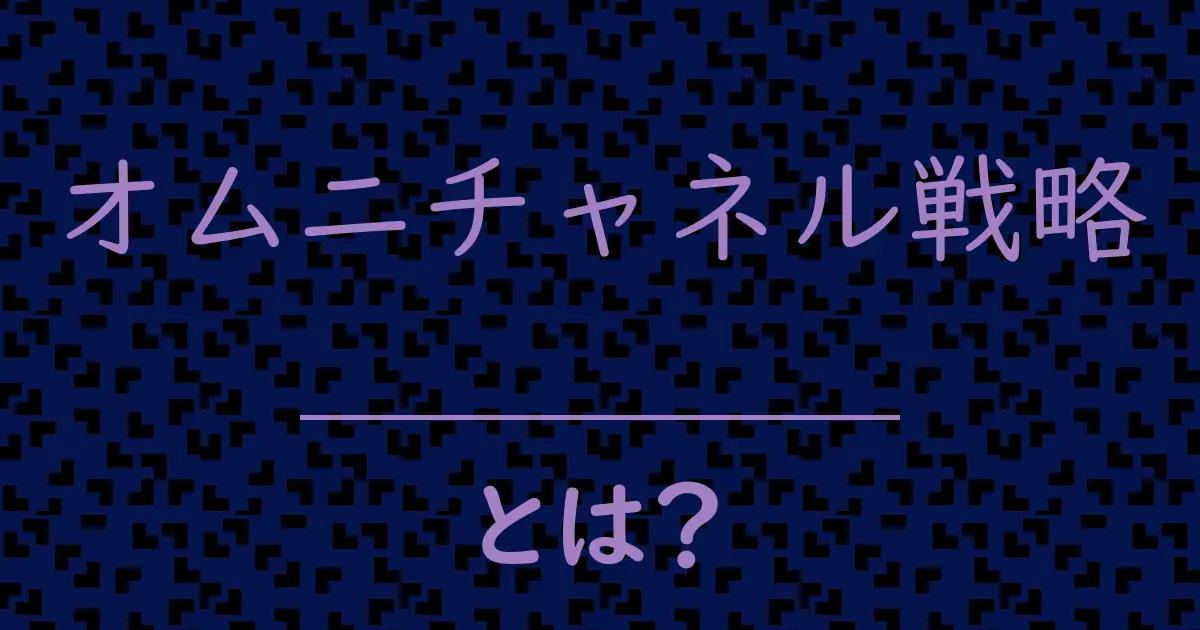 オムニチャネル戦略とは?毒舌で解説!