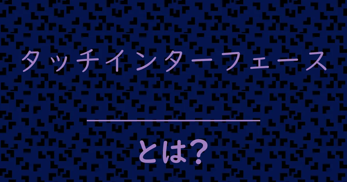 タッチインターフェースとは?毒舌で解説!