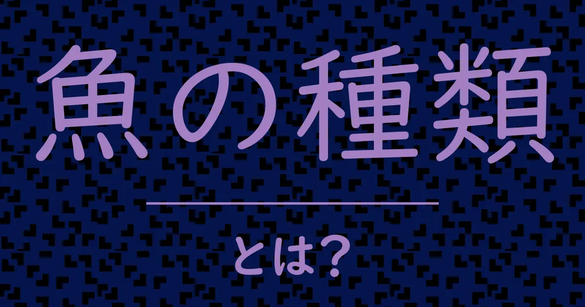 魚の種類とは?毒舌で解説!