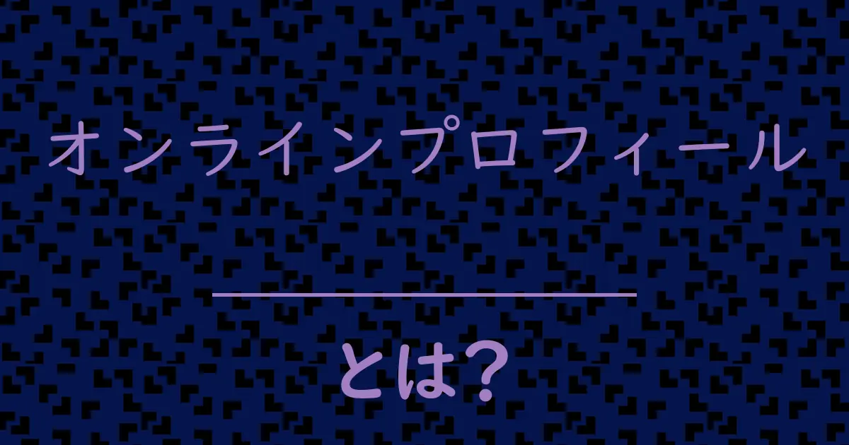 オンラインプロフィールとは？毒舌で解説！