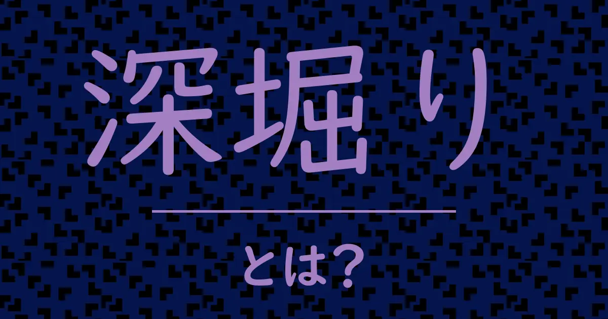 深堀りとは?毒舌で解説!