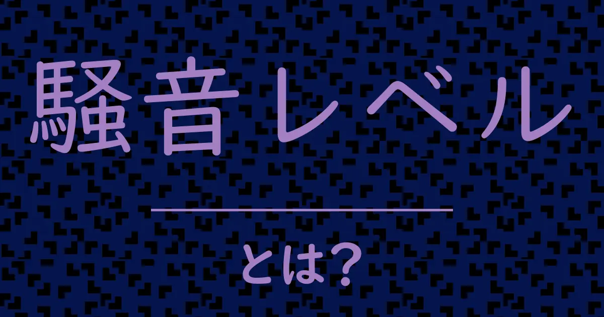 騒音レベルとは?毒舌で解説!