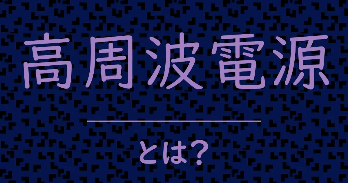 高周波電源とは?毒舌で解説!