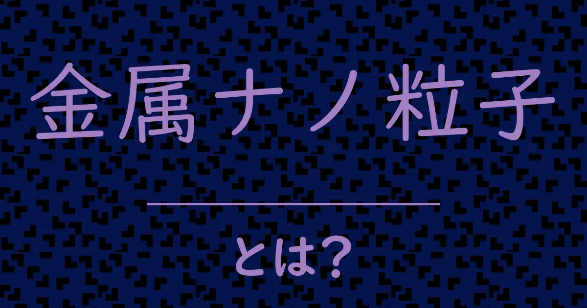 金属ナノ粒子とは?毒舌で解説!