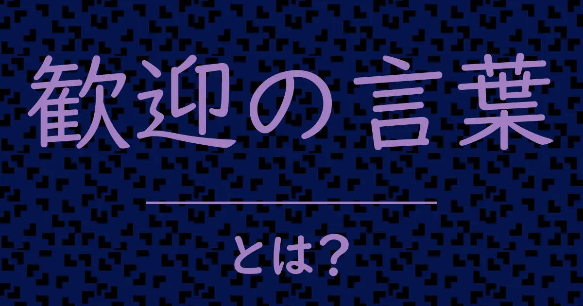 歓迎の言葉とは?毒舌で解説!