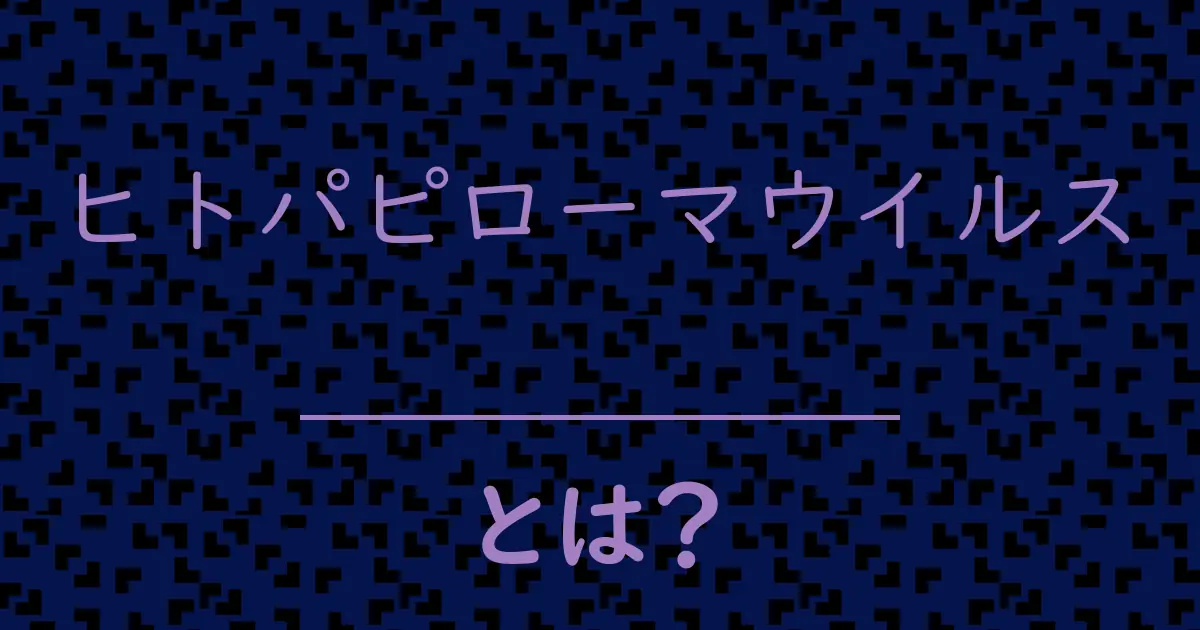 ヒトパピローマウイルスとは?毒舌で解説!