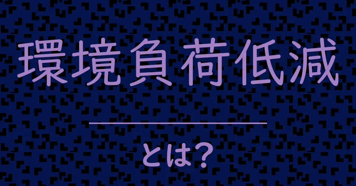 環境負荷低減とは？毒舌で解説！