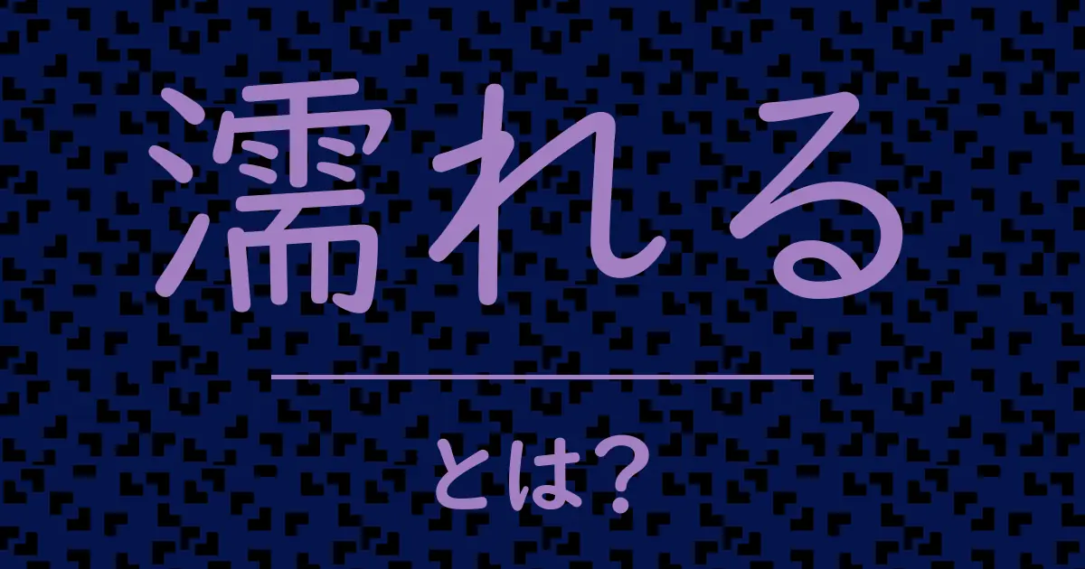 濡れるとは?毒舌で解説!