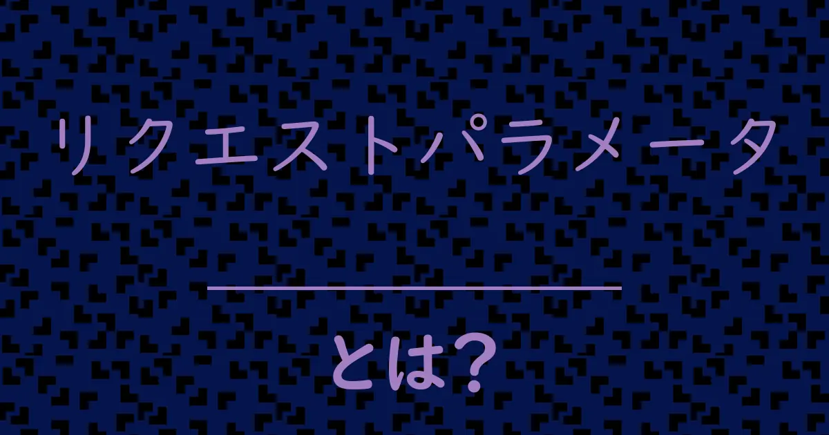 リクエストパラメータとは?毒舌で解説!