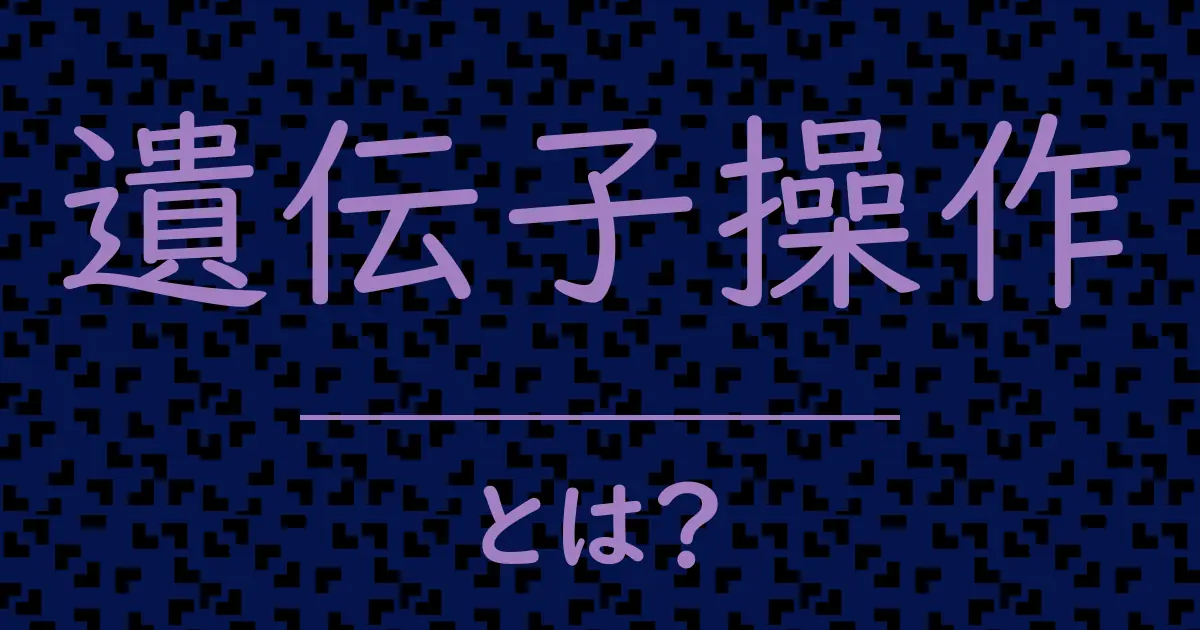 遺伝子操作とは?毒舌で解説!