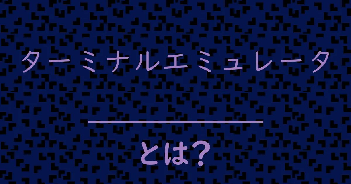 ターミナルエミュレータとは?毒舌で解説!