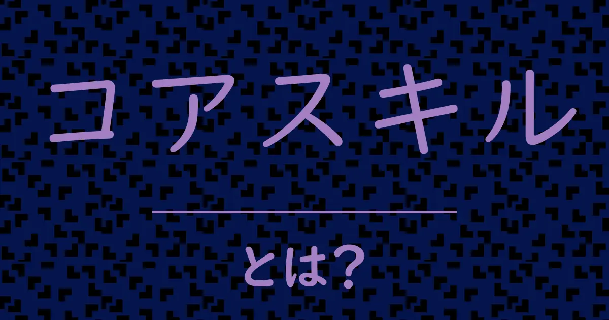 コアスキルとは?毒舌で解説!