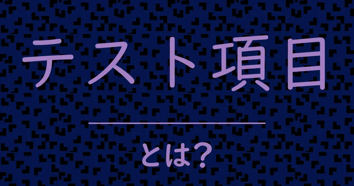 テスト項目とは？毒舌で解説！