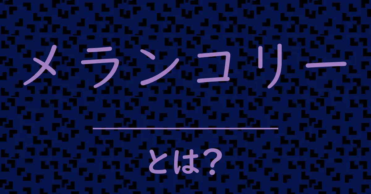 メランコリーとは?毒舌で解説!
