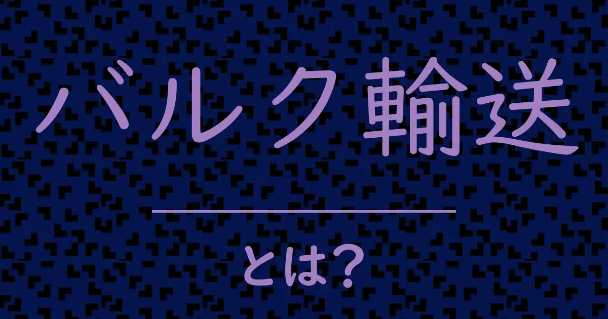 バルク輸送とは?毒舌で解説!