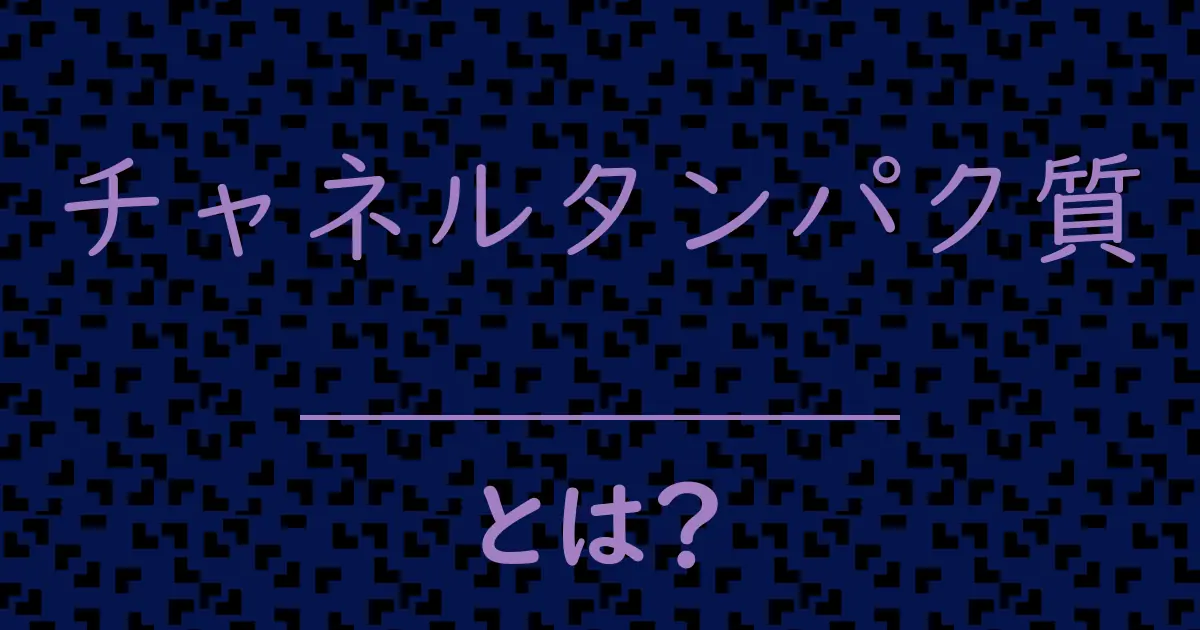 チャネルタンパク質とは?毒舌で解説!