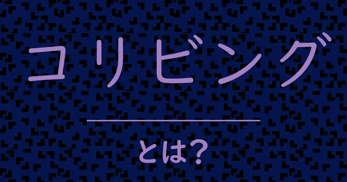 コリビングとは?毒舌で解説!