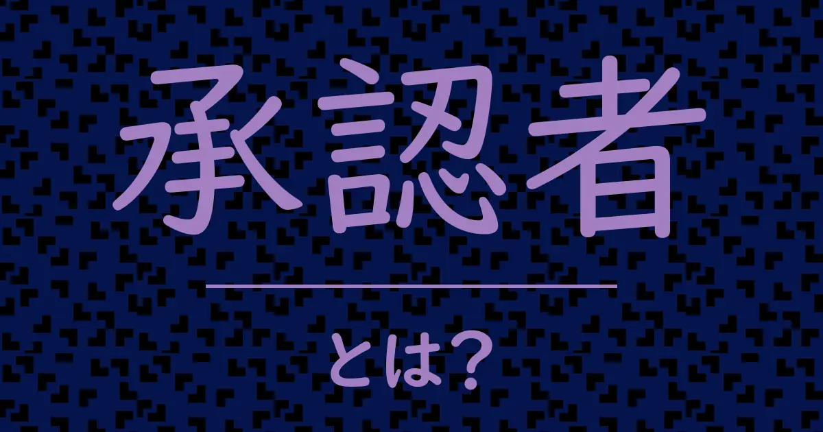 承認者とは?毒舌で解説!