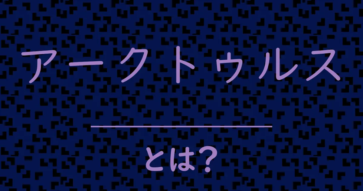 アークトゥルスとは?毒舌で解説!