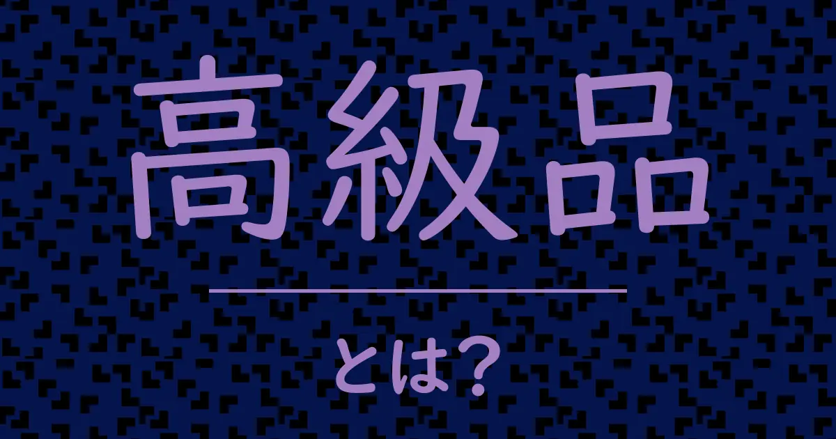 高級品とは?毒舌で解説!