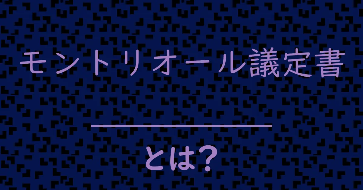 モントリオール議定書とは?毒舌で解説!