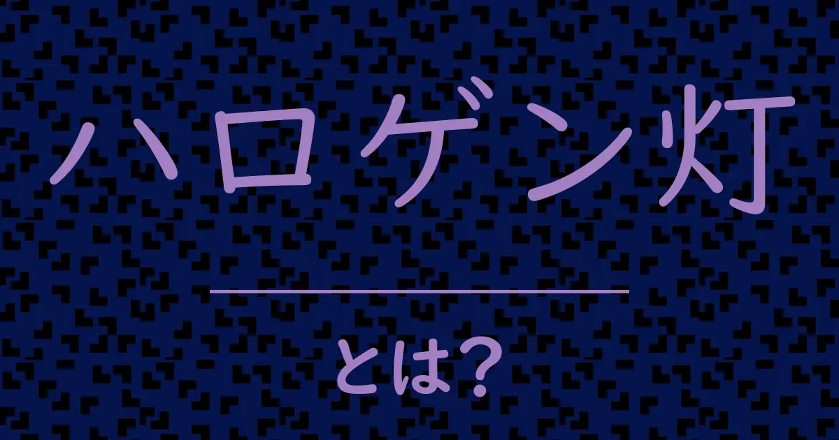 ハロゲン灯とは?毒舌で解説!