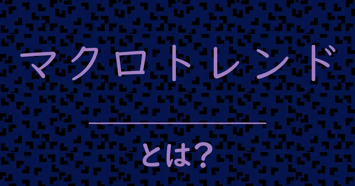 マクロトレンドとは？毒舌で解説！