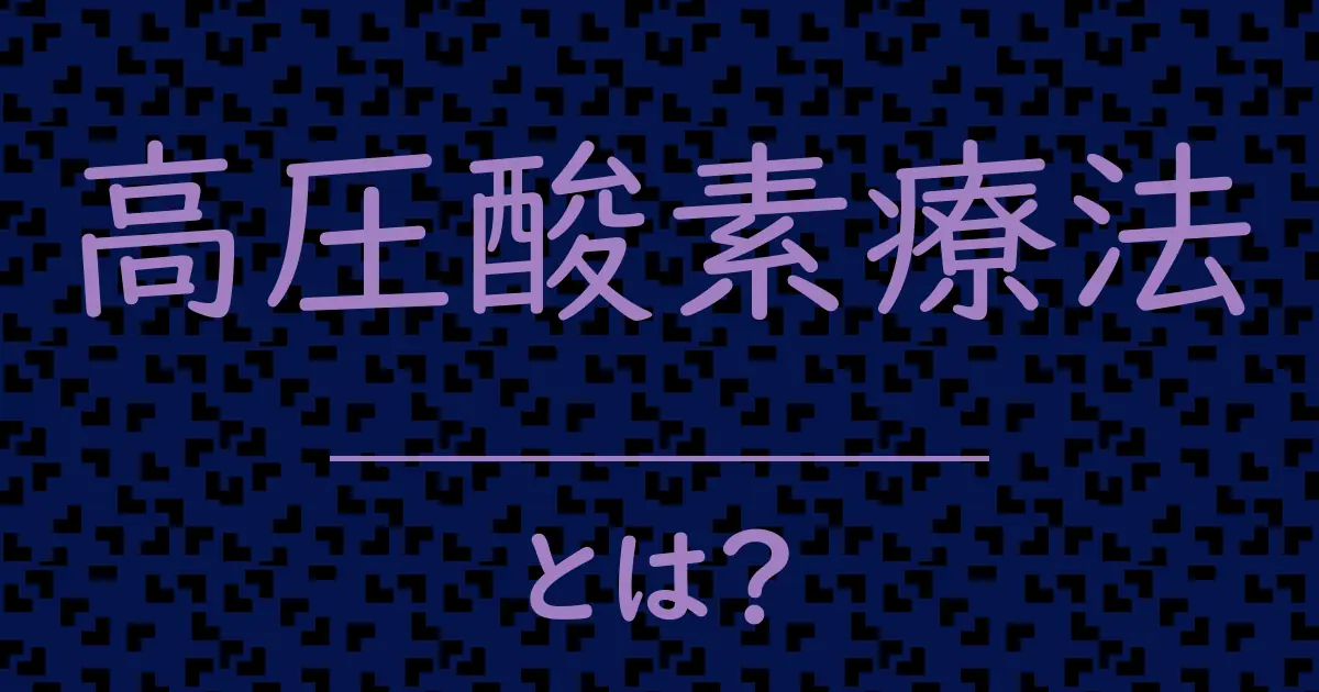 高圧酸素療法とは?毒舌で解説!