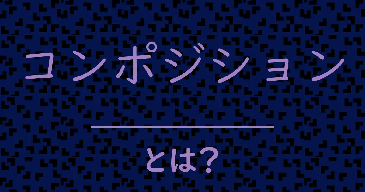 コンポジションとは?毒舌で解説!