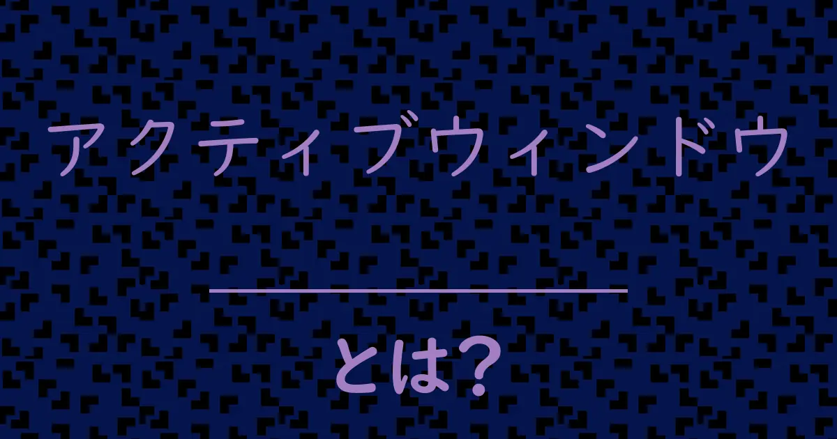 アクティブウィンドウとは?毒舌で解説!