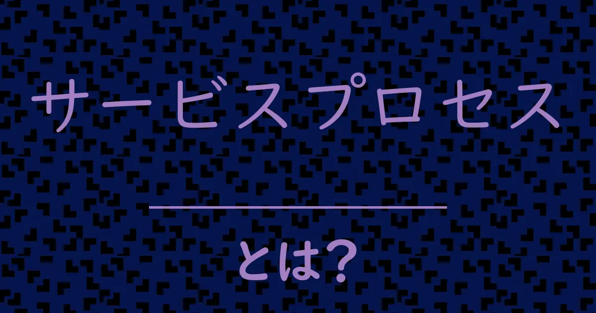 サービスプロセスとは?毒舌で解説!
