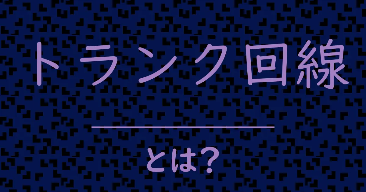 トランク回線とは?毒舌で解説!