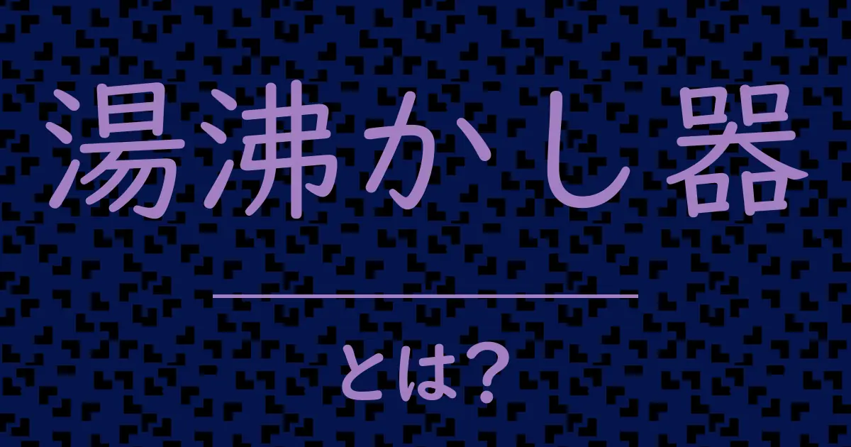 湯沸かし器とは?毒舌で解説!