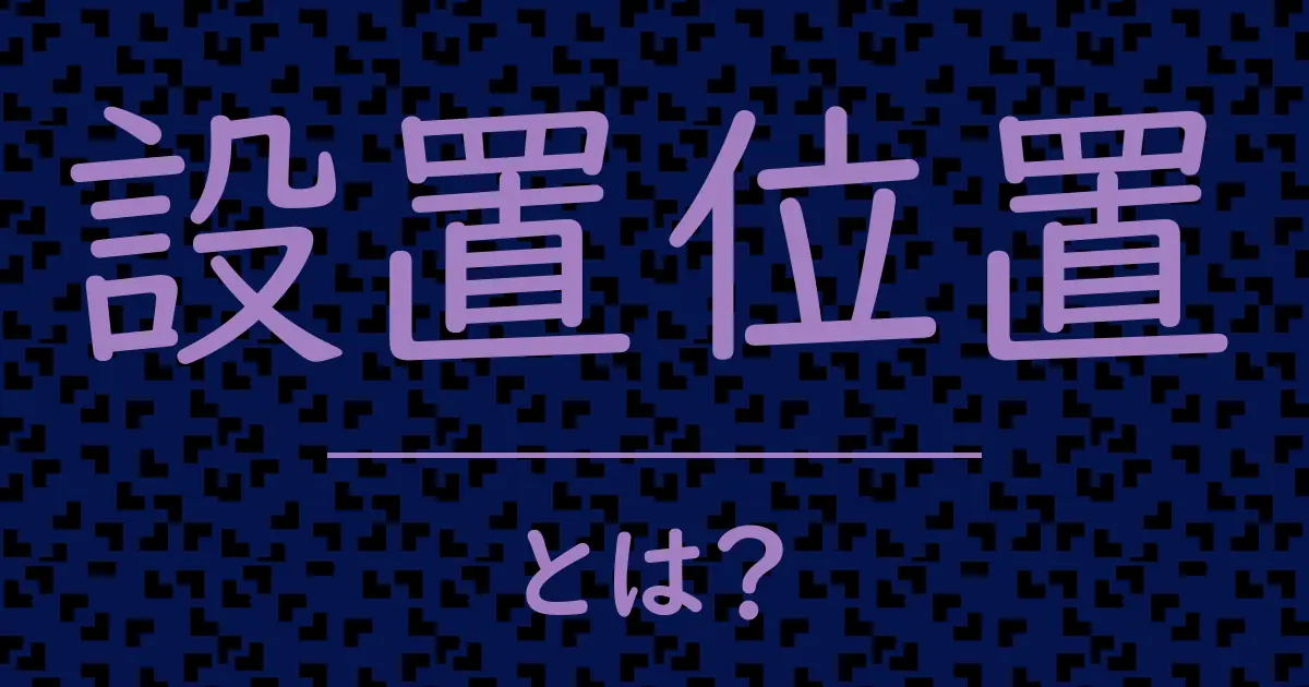 設置位置とは?毒舌で解説!