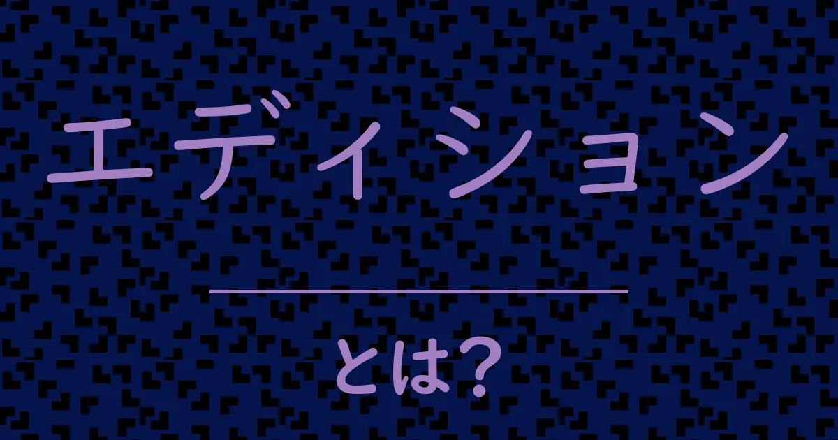 エディションとは？毒舌で解説！