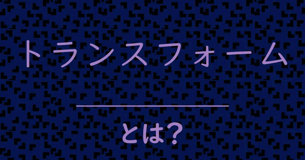 トランスフォームとは?毒舌で解説!