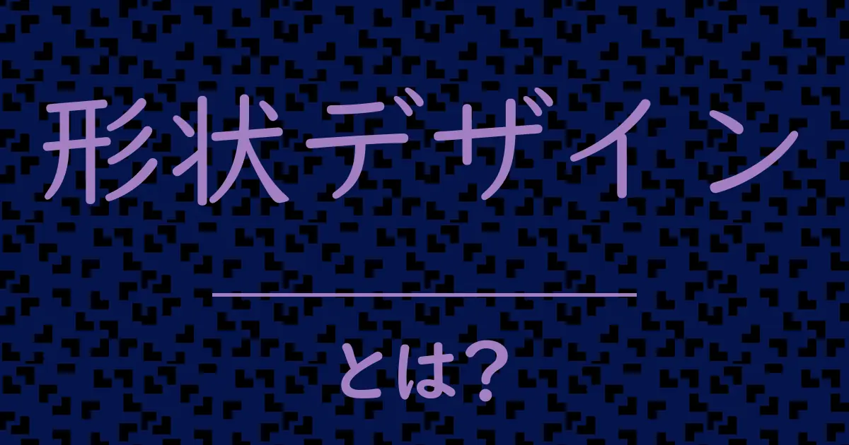 形状デザインとは?毒舌で解説!