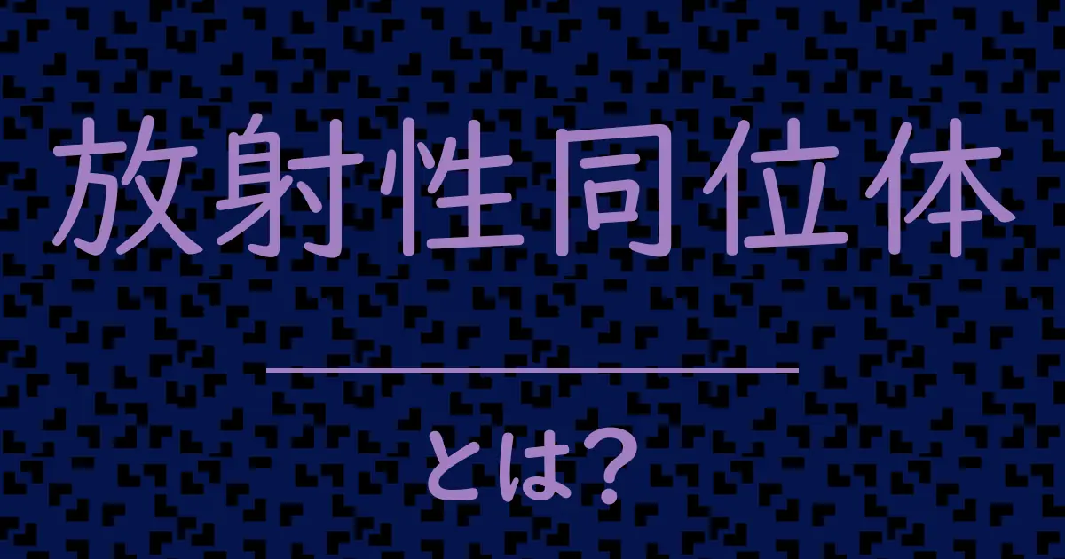 放射性同位体とは？毒舌で解説！