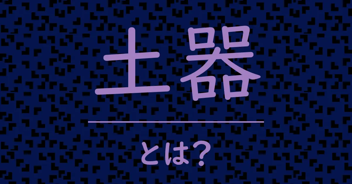 土器とは?毒舌で解説!