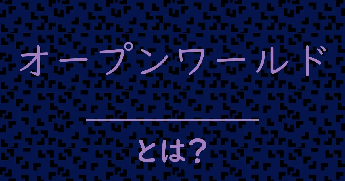 オープンワールドとは?毒舌で解説!