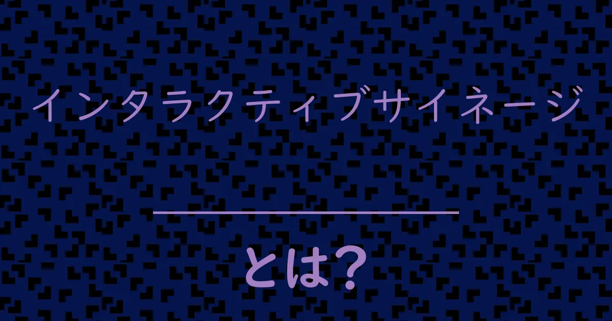 インタラクティブサイネージとは?毒舌で解説!