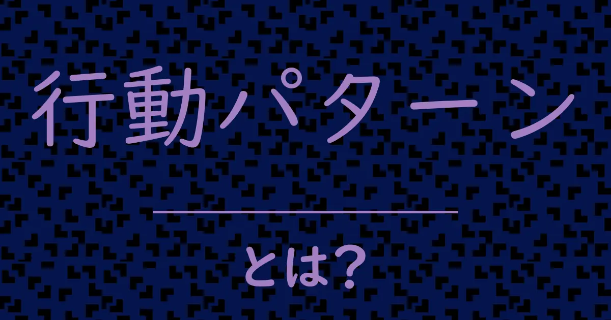 行動パターンとは?毒舌で解説!