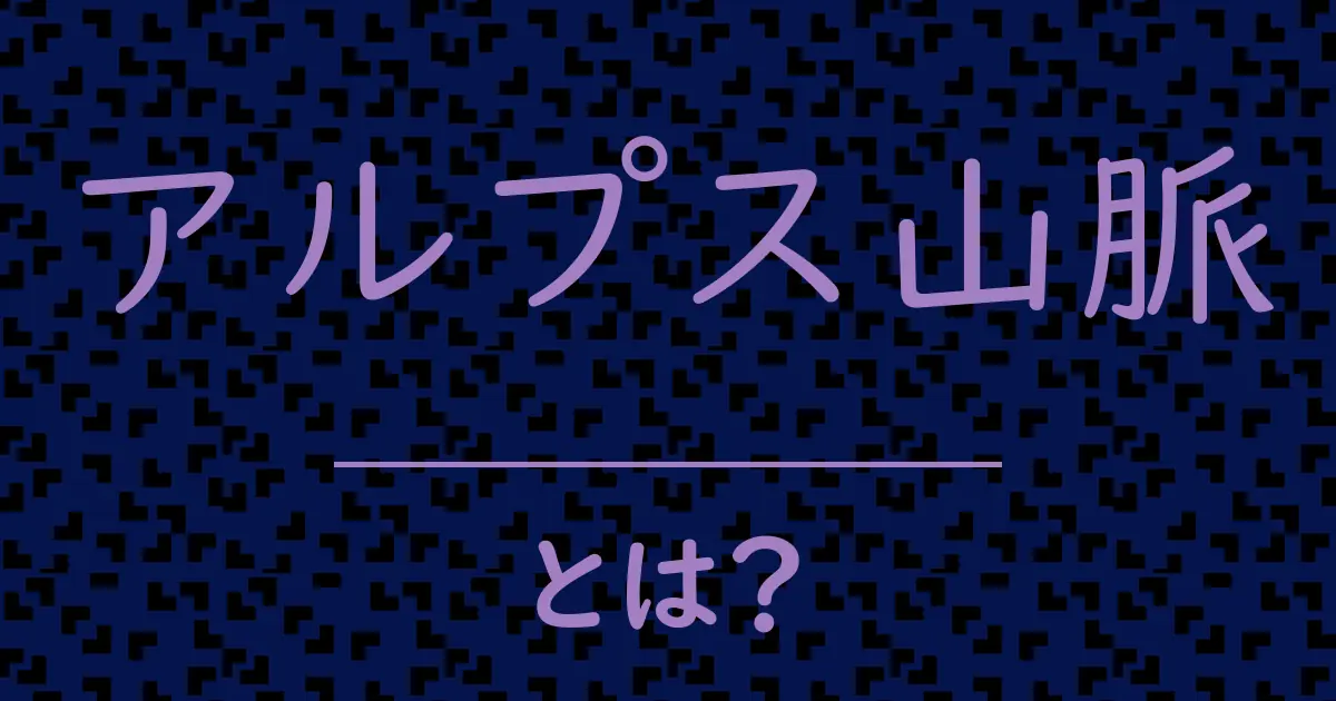 アルプス山脈とは?毒舌で解説!