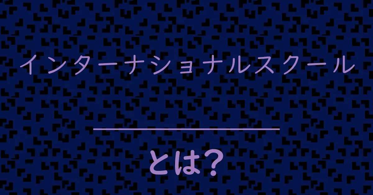 インターナショナルスクールとは?毒舌で解説!