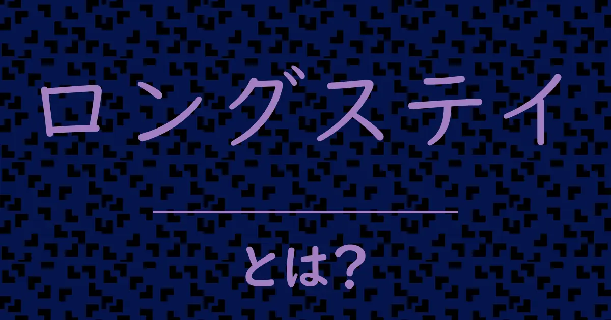 ロングステイとは?毒舌で解説!