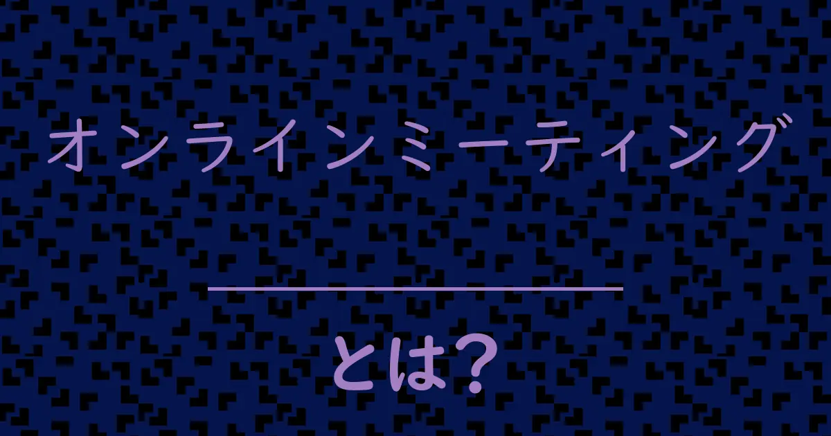 オンラインミーティングとは?毒舌で解説!
