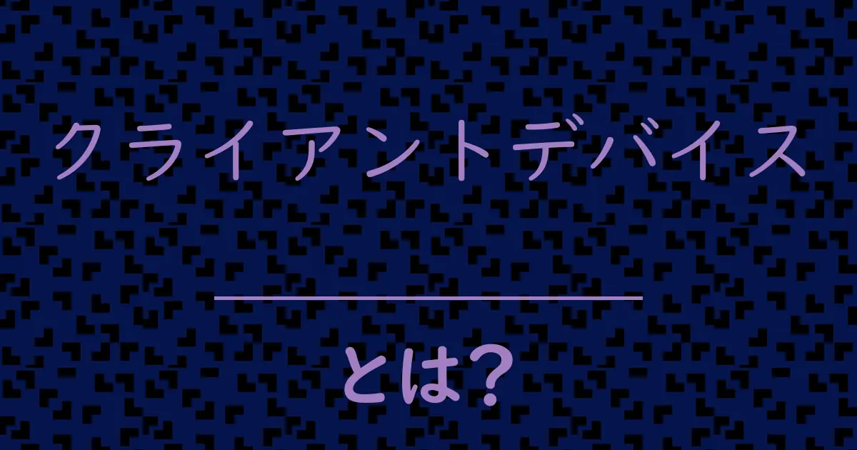 クライアントデバイスとは?毒舌で解説!
