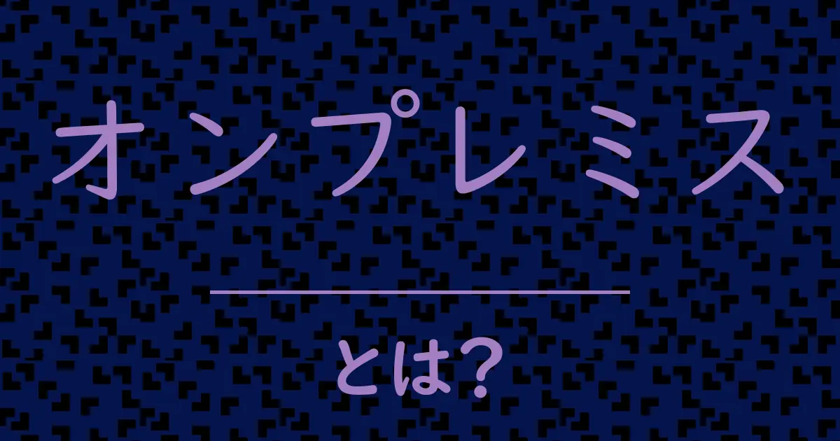 オンプレミスとは?毒舌で解説!
